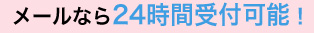 メールなら24時間受付可能！