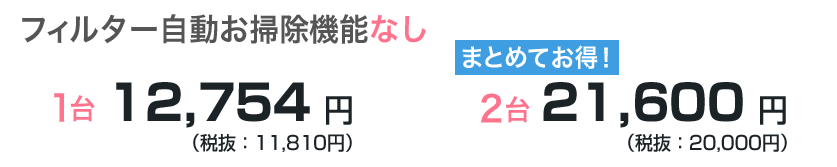 フィルター自動お掃除機能なし　1台12,754円　2台21,600円